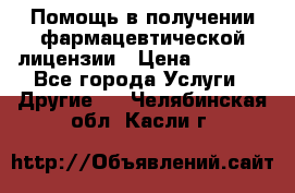 Помощь в получении фармацевтической лицензии › Цена ­ 1 000 - Все города Услуги » Другие   . Челябинская обл.,Касли г.